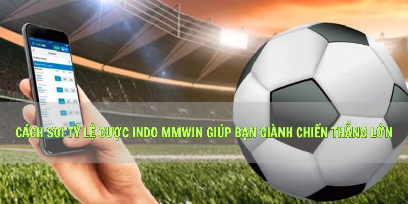 Cách Soi Tỷ Lệ Cược Indo Mmwin Giúp Bạn Giành Chiến Thắng Lớn